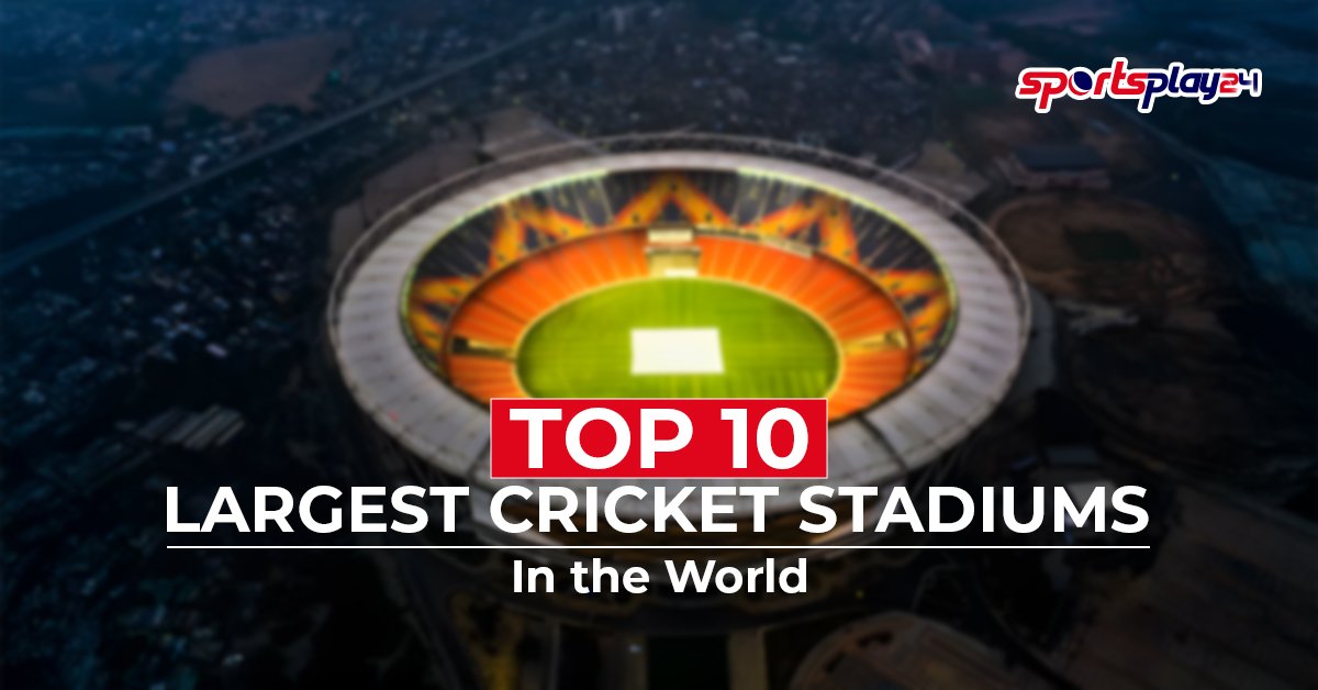 Top 10 Largest Cricket Stadiums in the World