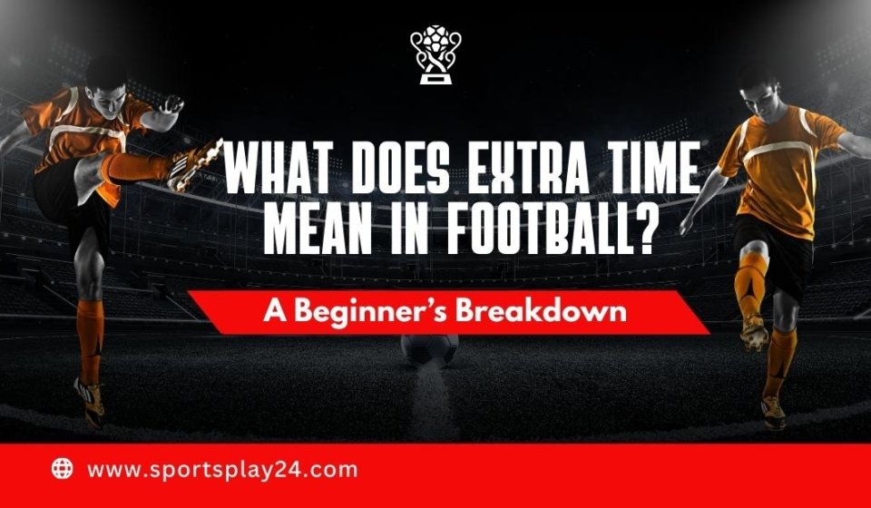 What Does Extra Time Mean in Football