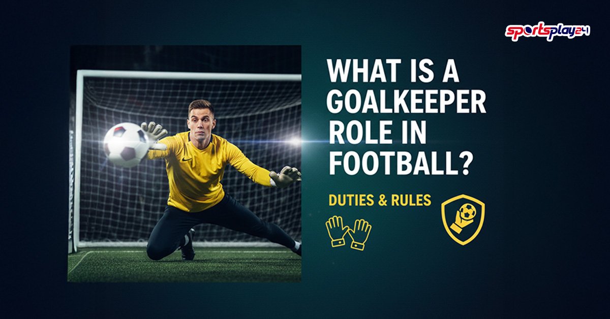 What Is a Goalkeeper Role in Football? Duties and Rules