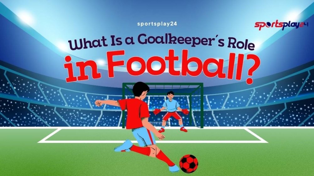What Is a Goalkeeper’s Role in Football