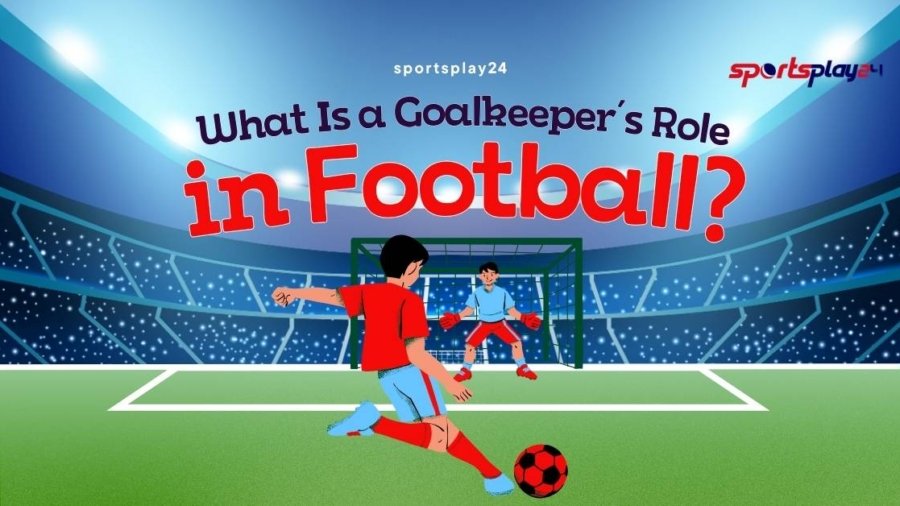 What Is a Goalkeeper’s Role in Football